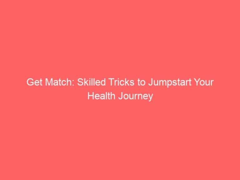 Get Match: Skilled Tricks to Jumpstart Your Health Journey