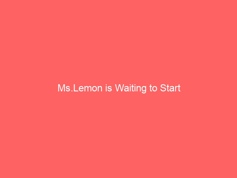 Ms.Lemon is Waiting to Start