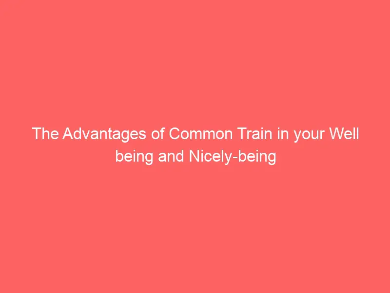 The Advantages of Common Train in your Well being and Nicely-being