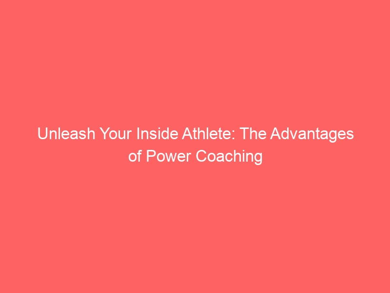 Unleash Your Inside Athlete: The Advantages of Power Coaching